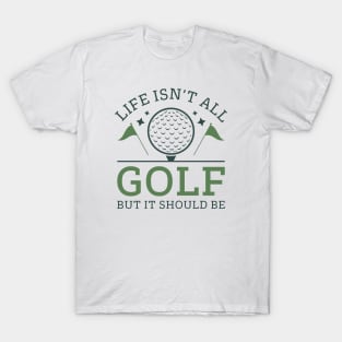 Life Isn’t All Golf But It Should Be T-Shirt